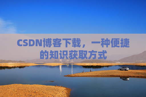 CSDN博客下载,一种便捷的知识获取方式